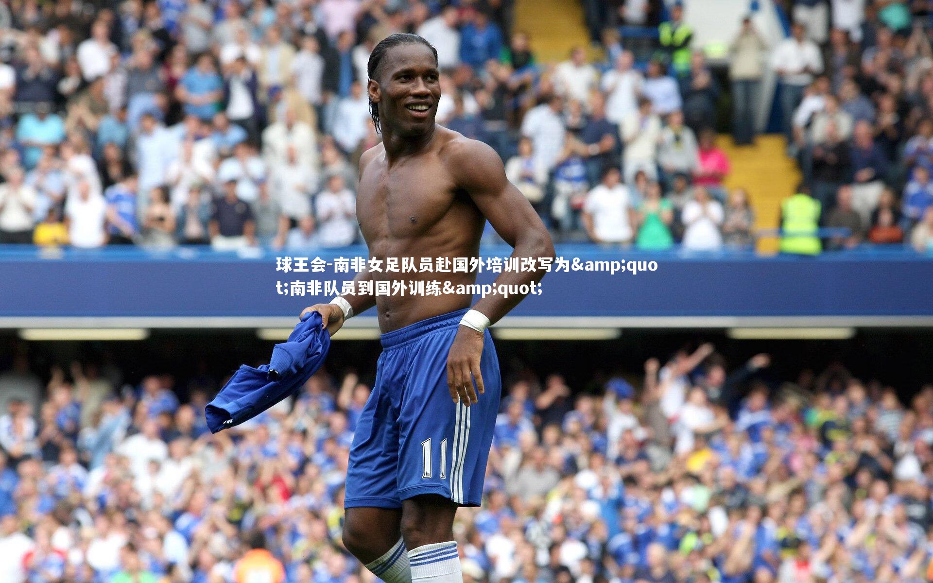 球王会-南非女足队员赴国外培训改写为&quot;南非队员到国外训练&quot;