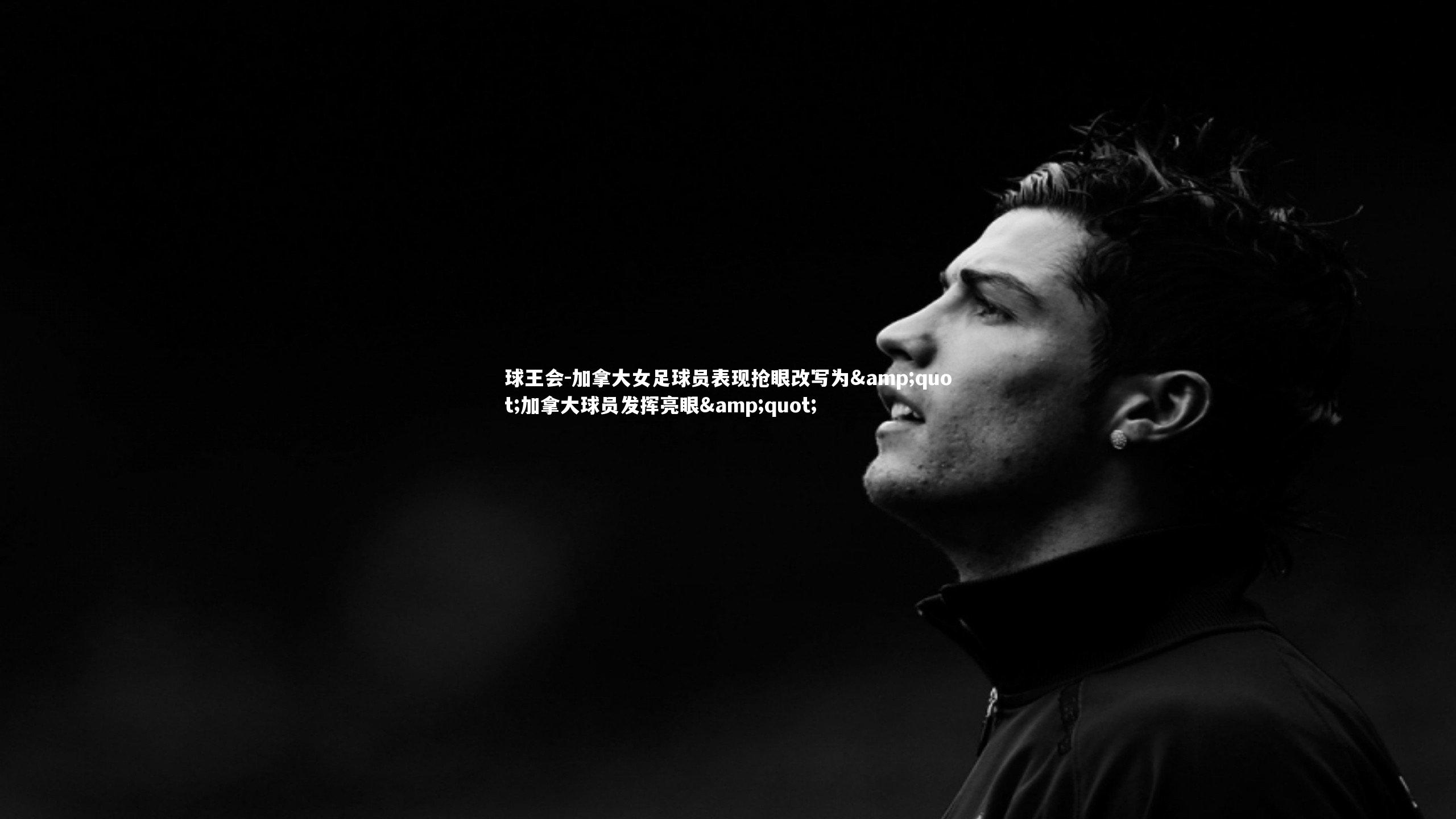 球王会-加拿大女足球员表现抢眼改写为&quot;加拿大球员发挥亮眼&quot;