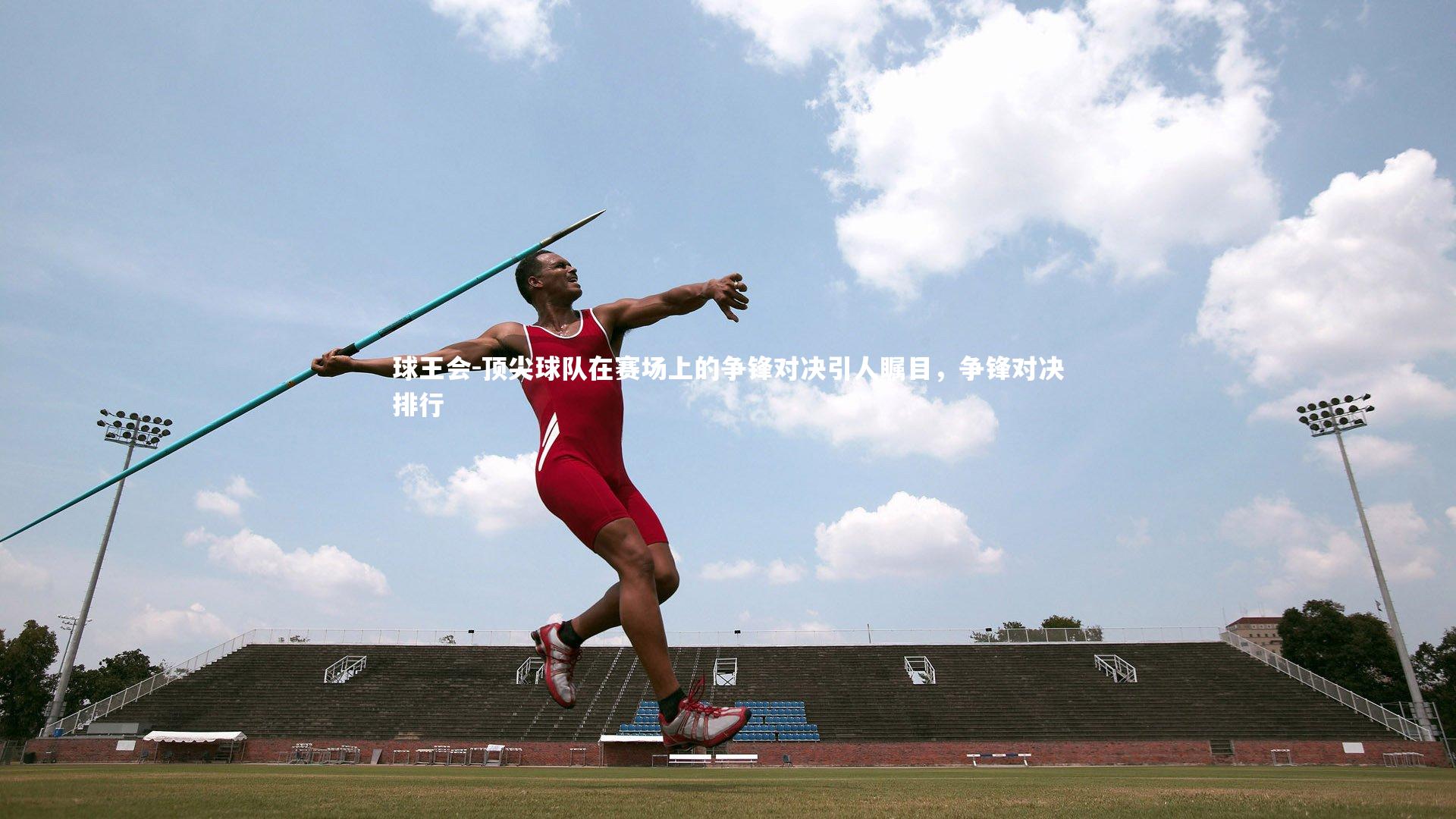 顶尖球队在赛场上的争锋对决引人瞩目，争锋对决排行