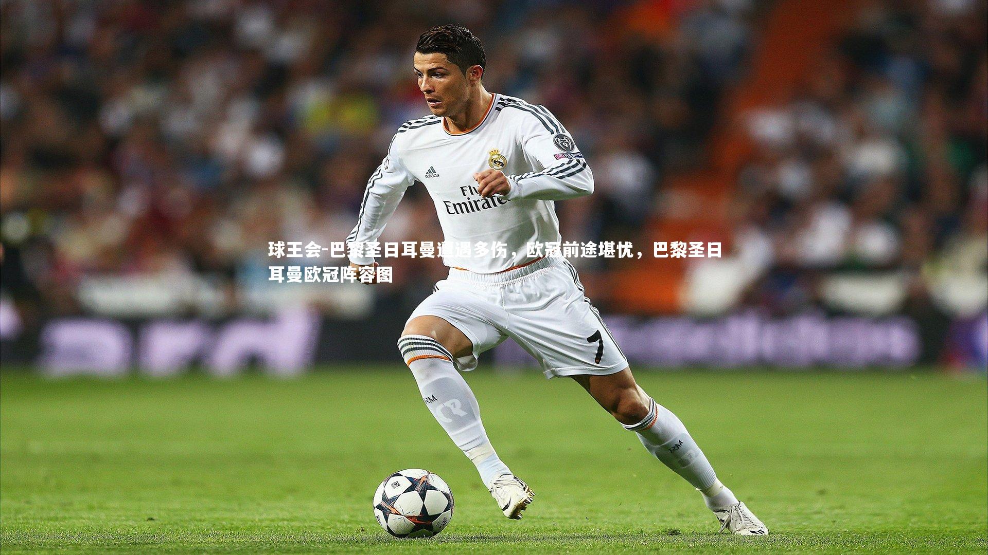 巴黎圣日耳曼遭遇多伤，欧冠前途堪忧，巴黎圣日耳曼欧冠阵容图