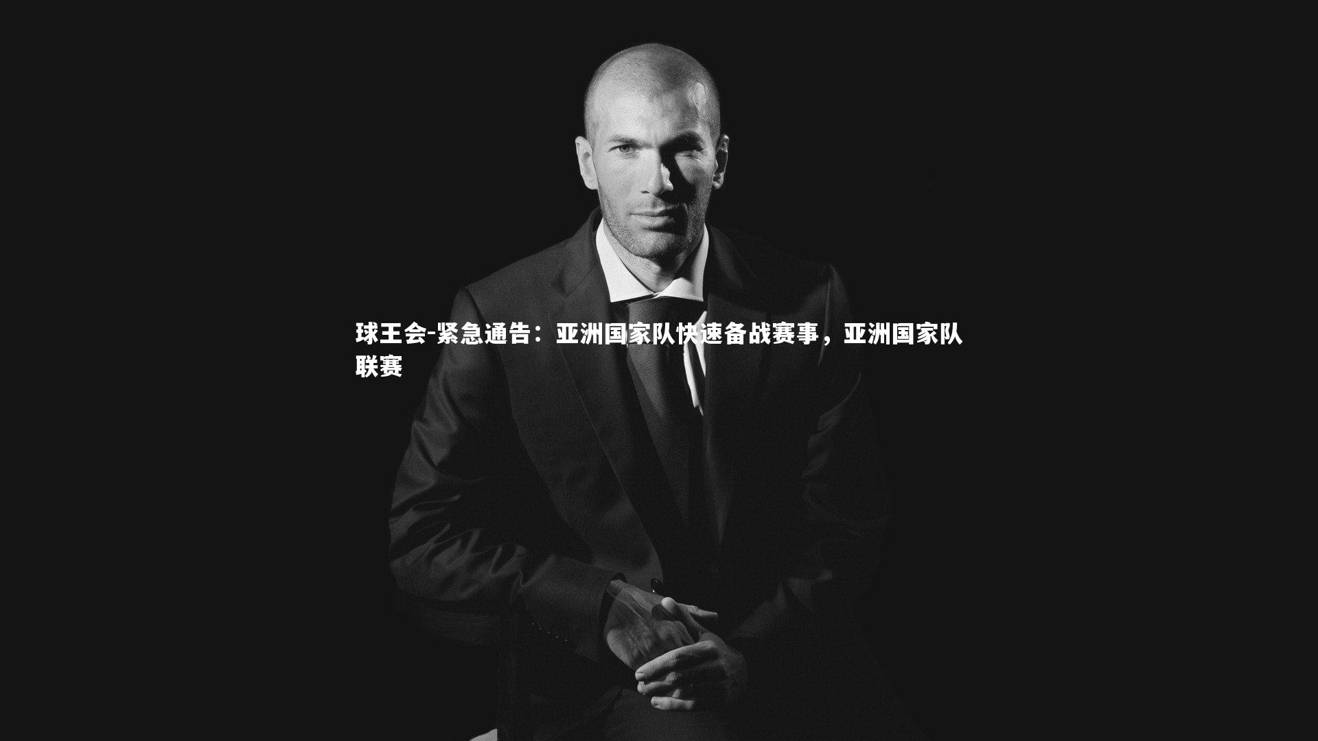 紧急通告:亚洲国家队快速备战赛事,亚洲国家队联赛