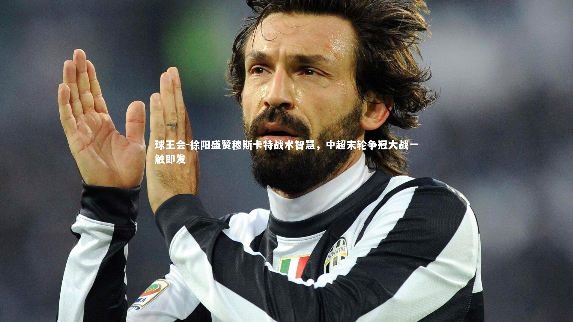 徐阳盛赞穆斯卡特战术智慧，中超末轮争冠大战一触即发