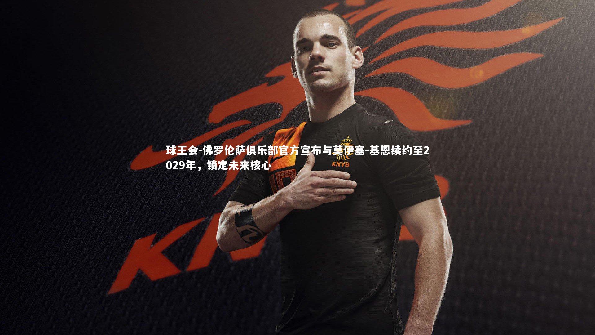 佛罗伦萨俱乐部官方宣布与莫伊塞-基恩续约至2029年，锁定未来核心